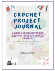 Title: Crochet Project Journal Planner The Crochet Project Journal Planner for Keeping Organized and Tracking Your Patterns: A Guide and Organizer for Keeping Track of Crochet Projects, Author: Craftdrawer Crafts