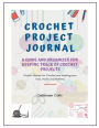Crochet Project Journal Planner The Crochet Project Journal Planner for Keeping Organized and Tracking Your Patterns: A Guide and Organizer for Keeping Track of Crochet Projects
