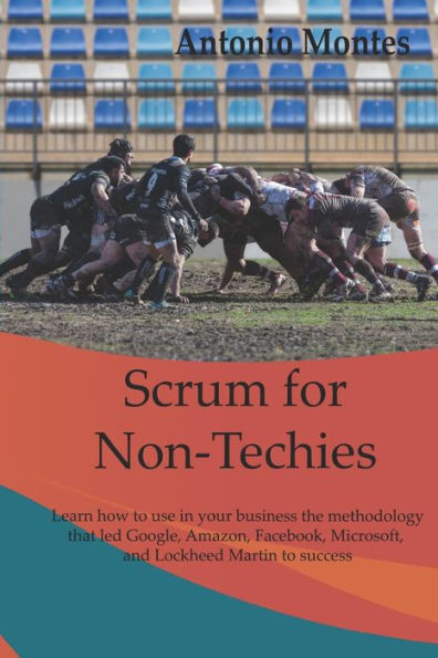 Scrum for Non-Techies: Learn How to Use Your Business the Methodology That Led Google, Amazon, Facebook, Microsoft, and Martin Lockheed Success
