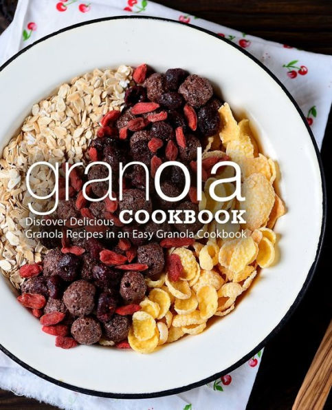 Granola Cookbook: Discover Delicious Granola Recipes in an Easy Granola Cookbook (2nd Edition)