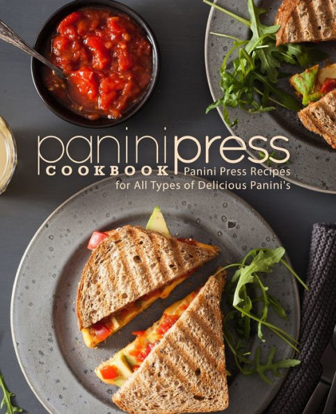 Panini Press Cookbook: Panini Press Recipes for All Types of Delicious Panini's (2nd Edition)