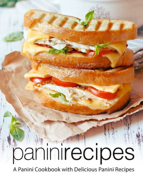 Panini Recipes: A Panini Cookbook with Delicious Panini Recipes (2nd Edition)