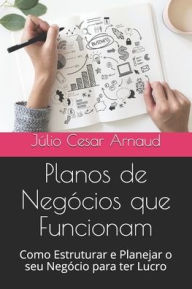 Title: Planos de Negï¿½cios que Funcionam: Como Estruturar e Planejar o seu Negï¿½cio para ter Lucro, Author: Jïlio Cesar Arnaud