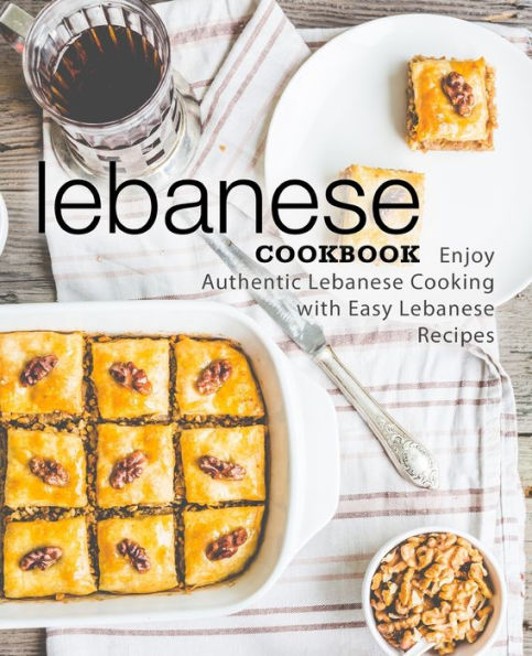 Lebanese Cookbook: Enjoy Authentic Lebanese Cooking with Easy Lebanese Recipes (2nd Edition)