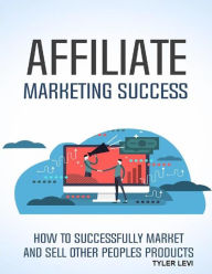 Title: Affiliate Marketing Success: How to Successfully Market and Sell Other Peoples Products, Author: Tyler Levi