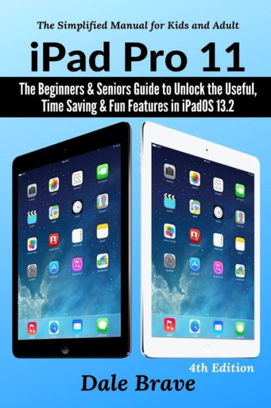 iPad Pro 11: The Beginners & Seniors Guide to Unlock the Useful, Time Saving & Fun Features in iPadOS 13.2 The Simplified Manual for Kids and Adults (4th Edition)