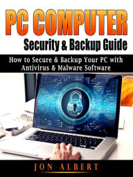 Title: PC Computer Security & Backup Guide: How to Secure & Backup Your PC with Antivirus & Malware Software, Author: Jon Albert