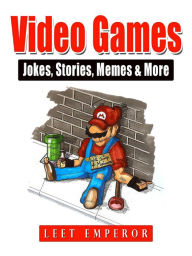 Title: Video Games Jokes, Stories, Memes & More, Author: Leet Emperor