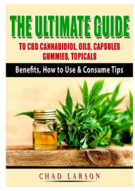 Title: The Ultimate Guide to CBD Cannabidiol, Oils, Capsules, Gummies, Topicals: Benefits, How to Use & Consume Tips, Author: Chad Larson