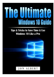 Title: The Ultimate Windows 10 Guide: Tips & Tricks to Save Time & Use Windows 10 Like a Pro, Author: Jon Albert