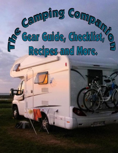 The Camping Companion, Gear Guide, Checklist, Recipes and More.: a Comprehensive list of gear, groceries, shopping list, meal menus, recipes and more.