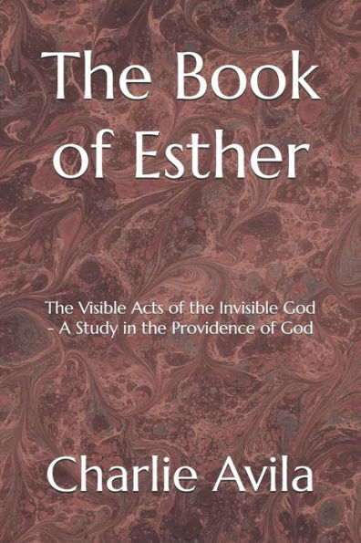 The Book of Esther: The Visible Acts of the Invisible God - A Study in the Providence of God