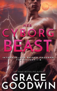 Title: Her Cyborg Beast (Interstellar Brides: The Colony Series #4), Author: Grace Goodwin