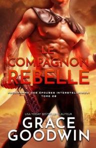 Title: Le Compagnon Rebelle: (Grands caractères), Author: Grace Goodwin