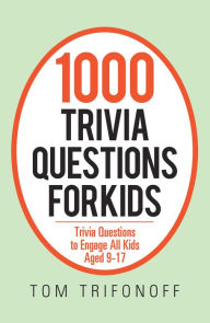 Title: 1000 Trivia Questions for Kids: Trivia Questions to Engage All Kids Aged 9-17, Author: Tom Trifonoff