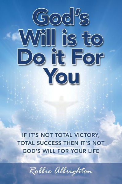 God's Will Is to Do It for You: If It's Not Total Victory, Success Then Your Life