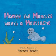 Title: Manee the Manatee Wants a Moustache, Author: Rebecca Pidgeon