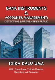 Title: Bank Instruments & Accounts Management: Detecting & Preventing Fraud: With Case Law, Tutorial Notes, Questions & Answers, Author: Idika Kalu Uma