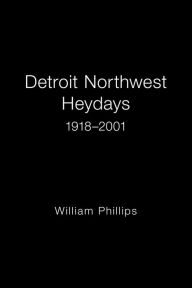 Title: Detroit Northwest Heydays 1918-2001, Author: William Phillips