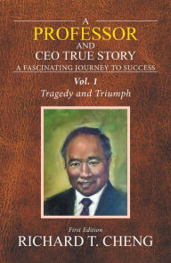 Title: A Professor and Ceo True Story: Surviving the Two Wars, Author: Richard T. Cheng