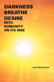 Title: Darkness Breathe Desire: With Humanity on Its Side, Author: Chevonese Brown