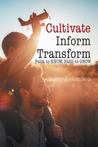 Title: Cultivate, Inform, Transform:: Faith to Know, Faith to Grow, Author: Torrey Richardson