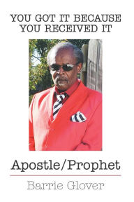 Title: You Got It Because You Received It: Apostle/Prophet, Author: Barrie Glover