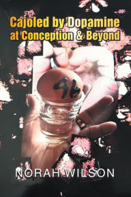 Title: Cajoled by Dopamine at Conception & Beyond, Author: Norah Wilson