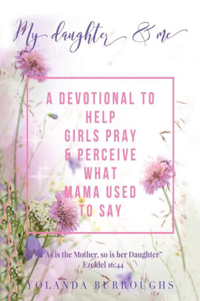 My Daughter and Me: A Devotional to Help Girls Pray Perceive What Mama Used Say