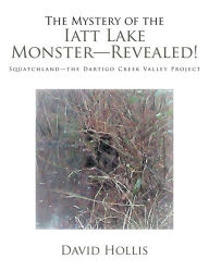 Title: The Mystery of the Iatt Lake Monster-Revealed!: Squatchland-The Dartigo Creek Valley Project, Author: David Hollis