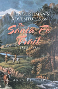 Title: An Englishman's Adventures on the Santa Fe Trail (1865-1889), Author: Larry Phillips