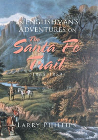Title: An Englishman's Adventures on the Santa Fe Trail (1865-1889), Author: Larry Phillips