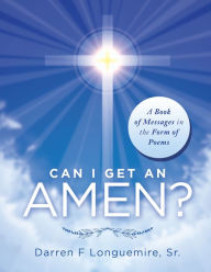 Title: Can I Get an Amen?: A Book of Messages in the Form of Poems, Author: Darren F Longuemire Sr.