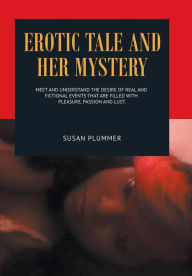 Title: Erotic Tale and Her Mystery: Meet and Understand the Desire of Real and Fictional Events That Are Filled with Pleasure, Passion and Lust, Author: Susan Plummer