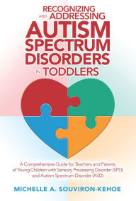 Title: Recognizing and Addressing Autism Spectrum Disorders in Toddlers: A Comprehensive Guide for Teachers and Parents of Young Children with Sensory Processing Disorder (Spd) and Autism Spectrum Disorder (Asd), Author: Michelle A. Souviron-Kehoe