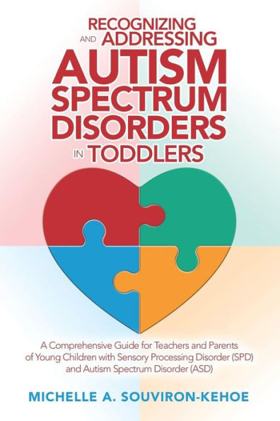 Recognizing and Addressing Autism Spectrum Disorders in Toddlers: A Comprehensive Guide for Teachers and Parents of Young Children with Sensory Processing Disorder (Spd) and Autism Spectrum Disorder (Asd)