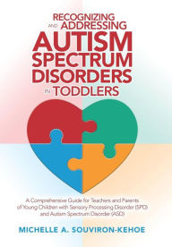 Title: Recognizing and Addressing Autism Spectrum Disorders in Toddlers: A Comprehensive Guide for Teachers and Parents of Young Children with Sensory Processing Disorder (Spd) and Autism Spectrum Disorder (Asd), Author: Michelle A. Souviron-Kehoe