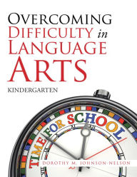 Title: Overcoming Difficulty in Language Arts: Kindergarten, Author: Dorothy M. Johnson-Nelson