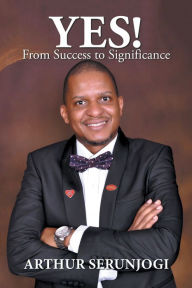 Title: Yes!: From Success to Significance, Author: Arthur Serunjogi