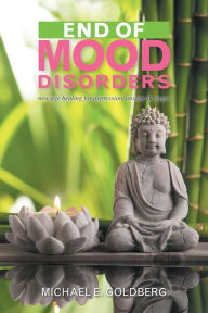 Title: End of Mood Disorders: New Age Healing for Depression, Anxiety & Anger, Author: Michael E. Goldberg