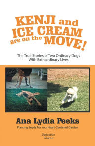 Title: Kenji and Ice Cream Are on the Move!: The True Stories of Two Ordinary Dogs with Extraordinary Lives!, Author: Ana Lydia Peeks