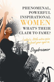 Title: Phenomenal, Powerful Inspirational Women What's Their Claim to Fame?: I Added a Little Extra Spice to Feast Your Eyes On., Author: Daydreamer