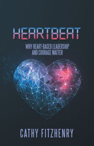 Title: Heartbeat: Why Heart-Based Leadership and Courage Matter, Author: Cathy Fitzhenry