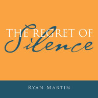 Title: The Regret of Silence, Author: Ryan Martin