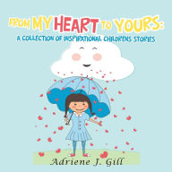 Title: From My Heart to Yours: a Collection of Inspirational Childrens Stories, Author: Adriene J. Gill