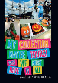 Title: My Collection Maybe Yours! Why We Must Have It All, Author: Terry Wayne Brownlee