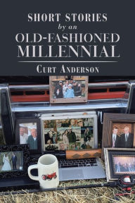 Title: Short Stories by an Old-Fashioned Millennial, Author: Curt Anderson