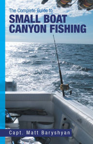 Title: The Complete Guide to Small Boat Canyon Fishing, Author: Capt. Matt Baryshyan