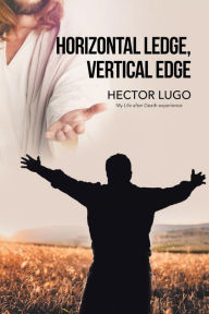 Title: Horizontal Ledge, Vertical Edge: My Life After Death Experience, Author: Hector Lugo