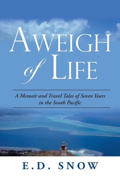 Aweigh of Life: A Memoir and Travel Tales Seven Years the South Pacific